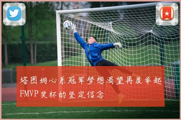 塔图姆心系冠军梦想渴望再度举起FMVP奖杯的坚定信念