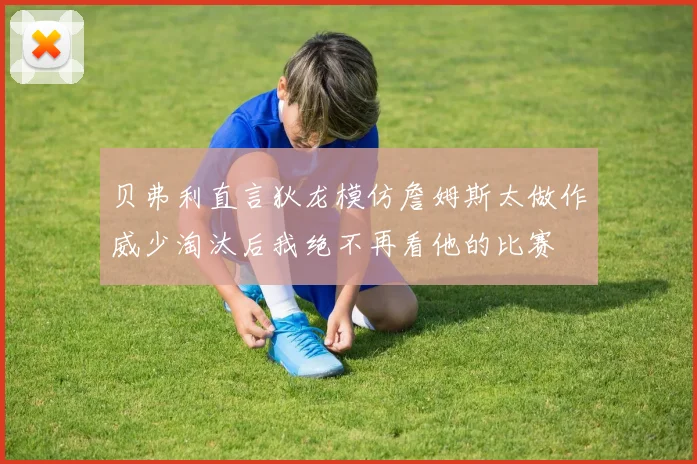 贝弗利直言狄龙模仿詹姆斯太做作威少淘汰后我绝不再看他的比赛