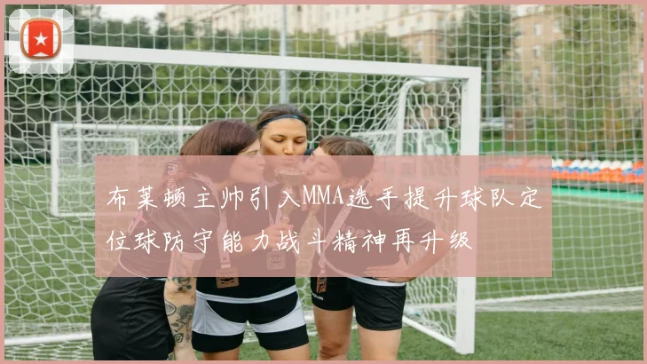 布莱顿主帅引入MMA选手提升球队定位球防守能力战斗精神再升级