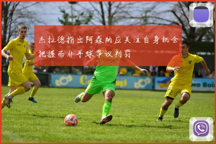 杰拉德指出阿森纳应关注自身机会把握而非手球争议判罚