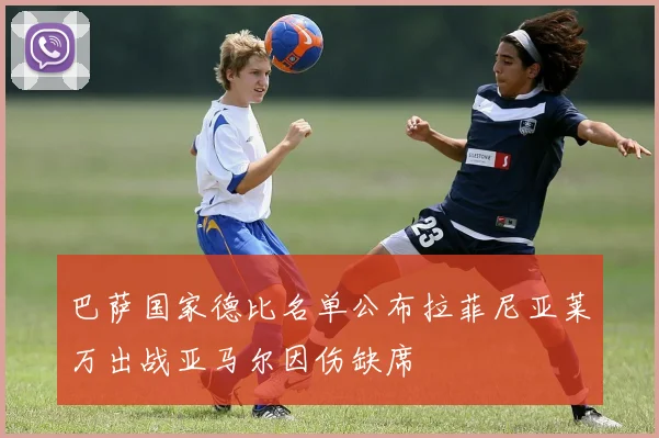 巴萨国家德比名单公布拉菲尼亚莱万出战亚马尔因伤缺席