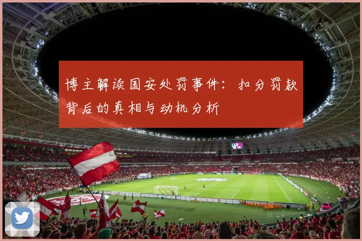 博主解读国安处罚事件：扣分罚款背后的真相与动机分析